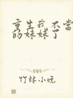 重生我不当你们的妹妹了