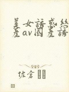 美女诱惑丝袜国产av国产诱惑