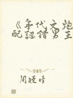 《年代文炮灰女配认错男主后》