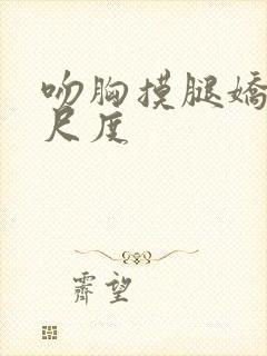 吻胸摸腿娇喘大尺度