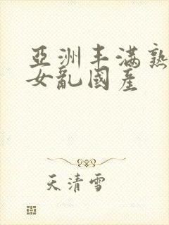 亚洲丰满熟妇熟女乱国产