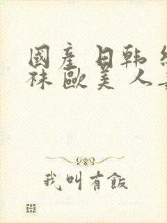 国产 日韩 丝袜 欧美 人妻