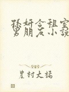 孙妍合租室友的男朋友小说青笔趣阁