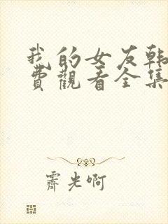 我的女友韩剧免费观看全集在线观看