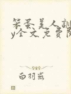 笨蛋美人训诫by全文免费阅读