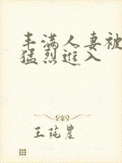 丰满人妻被黑人猛烈进入