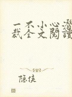 一不小心潜了总裁全文阅读免费阅读全文