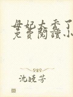 母妃太香了全文免费阅读小说笔趣阁