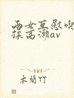 两女互慰吃奶互揉高潮av