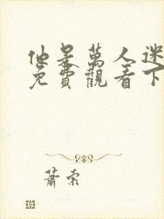 他是万人迷漫画免费观看下拉式漫画