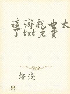 这游戏也太真实了txt免费