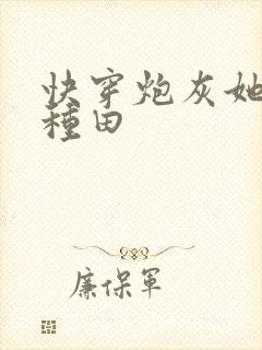 快穿炮灰她选择种田