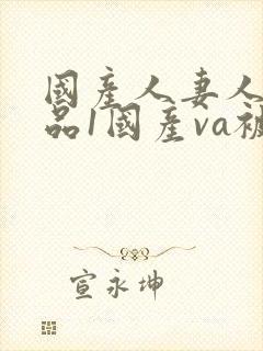 国产人妻人伦精品1国产va被窝电影