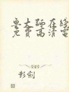 鲁大师在线观看免费高清电视剧西瓜