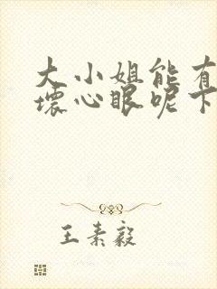 大小姐能有什么坏心眼呢下拉式六漫画