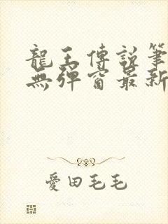 龙王传说笔趣阁无弹窗最新章节