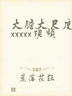 大胆大尺度裸体xxxxx视频