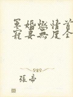 军婚燃情首长他宠妻无度全文免费阅读