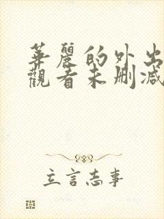 华丽的外出在线观看未删减