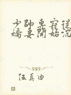 少帅专宠从强娶娇妻开始沉沦免费阅读