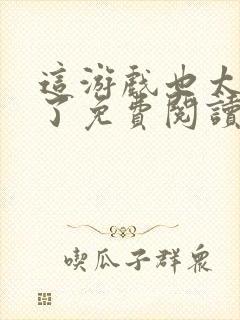 这游戏也太真实了免费阅读软件