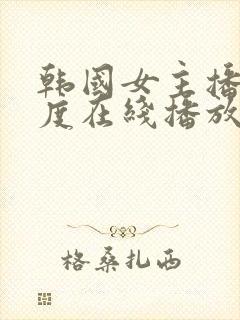 韩国女主播大尺度在线播放