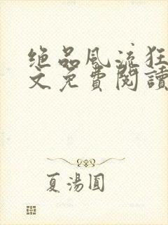 绝品风流狂医全文免费阅读