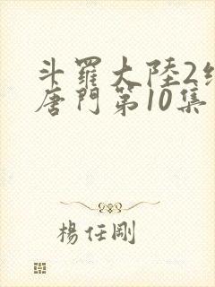斗罗大陆2绝世唐门第10集