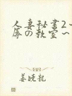 人妻秘书2～淫辱の教室～无删减