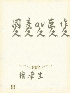 国产av巨作久久久久久久