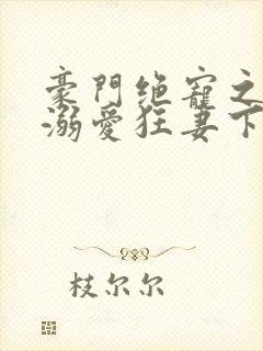 豪门绝宠之峥少溺爱狂妻下载