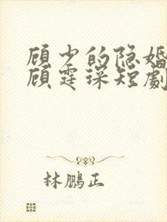 顾少的隐婚罪妻顾霆琛短剧