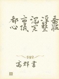 都市沉浮乔梁叶心仪完整版免费阅读