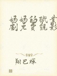 妈妈的职业电视剧免费观影全集