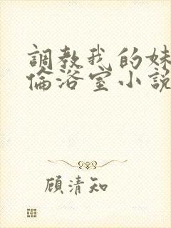 调教我的妹妹h伦浴室小说封面