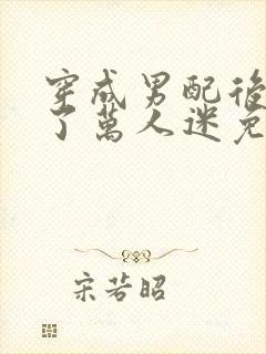 穿成男配后我成了万人迷免费阅读