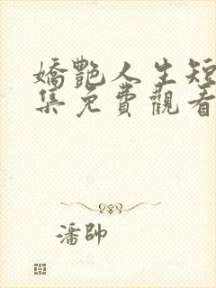 娇艳人生短剧全集免费观看高清