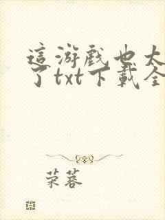 这游戏也太真实了txt下载全本免费