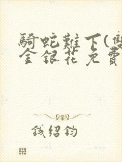 骑蛇难下(双)金银花免费阅读