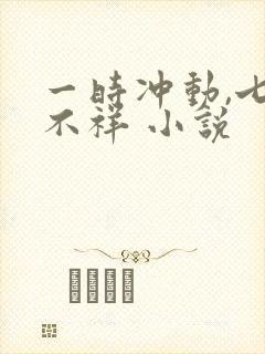 一时冲动,七世不祥 小说