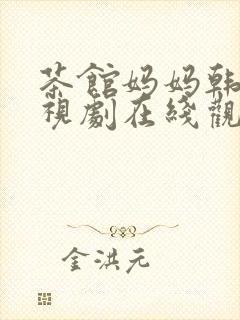 茶馆妈妈韩剧电视剧在线观看免费高清