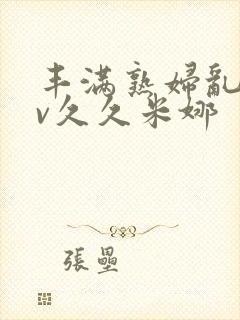 丰满熟妇乱淫av久久米娜封面