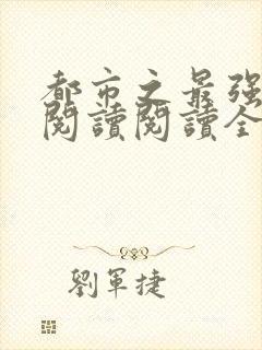 都市之最强狂兵阅读阅读全文