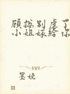 顾总别虐了,许小姐嫁给你哥了 小说