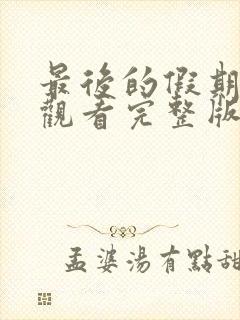 最后的假期免费观看完整版国语高清在线