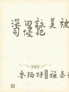 深田咏美被夫上司侵犯