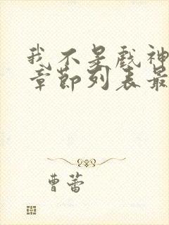 我不是戏神最新章节列表最