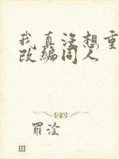 我真没想重生啊改编同人