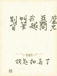 别叫我恶魔无弹窗笔趣阁免费阅读