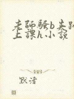 老师骚b夹跳蛋上课h小说